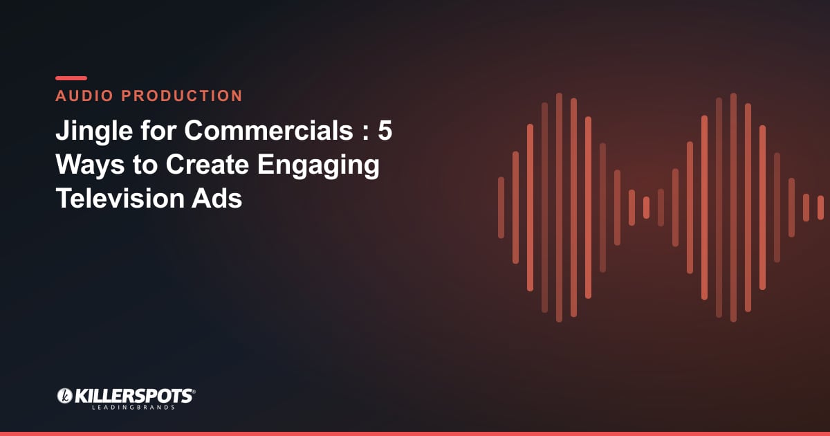 Jingle for Commercials : 5 Ways to Create Engaging Television Ads — Killerspots branded jingle & audio production graphic
