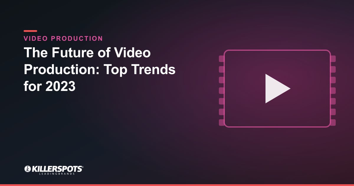The Future of Video Production: Top Trends for 2023 — Killerspots branded video production graphic